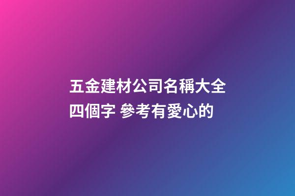 五金建材公司名稱大全四個字 參考有愛心的-第1張-公司起名-玄機派